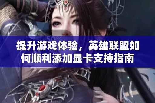 提升游戏体验，英雄联盟如何顺利添加显卡支持指南