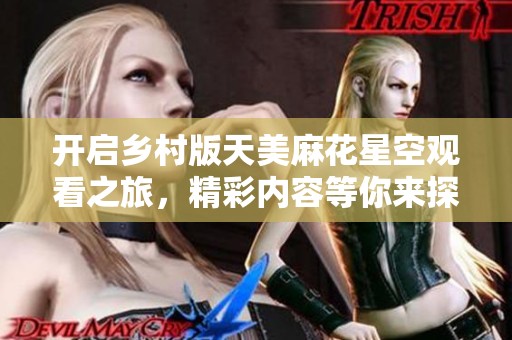 开启乡村版天美麻花星空观看之旅，精彩内容等你来探索
