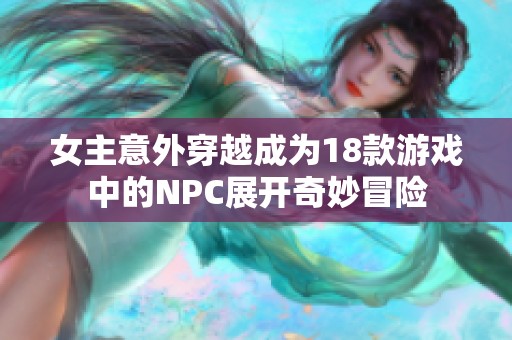 女主意外穿越成为18款游戏中的NPC展开奇妙冒险