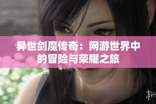 异世剑魔传奇：网游世界中的冒险与荣耀之旅