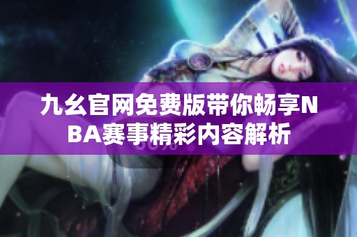 九幺官网免费版带你畅享NBA赛事精彩内容解析