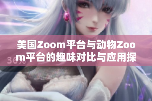 美国Zoom平台与动物Zoom平台的趣味对比与应用探讨