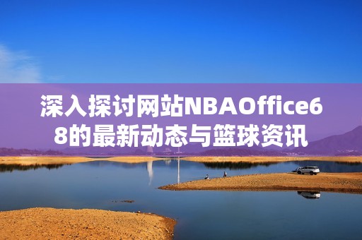 深入探讨网站NBAOffice68的最新动态与篮球资讯