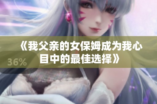 《我父亲的女保姆成为我心目中的最佳选择》