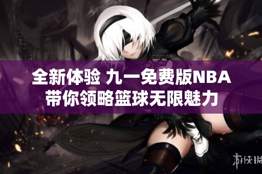 全新体验 九一免费版NBA带你领略篮球无限魅力