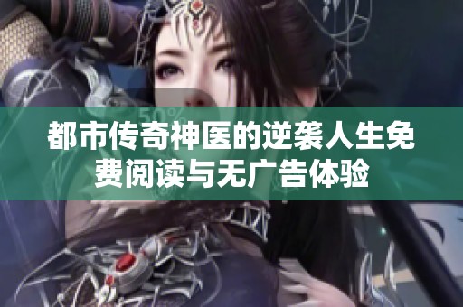 都市传奇神医的逆袭人生免费阅读与无广告体验