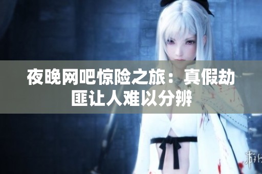 夜晚网吧惊险之旅：真假劫匪让人难以分辨