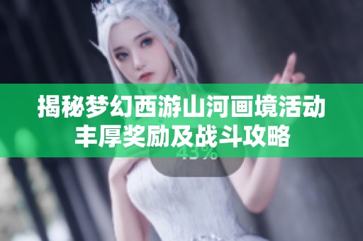 揭秘梦幻西游山河画境活动丰厚奖励及战斗攻略