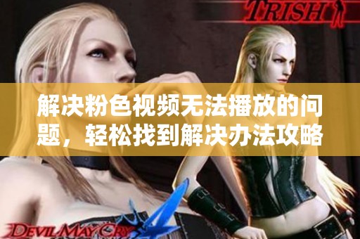 解决粉色视频无法播放的问题，轻松找到解决办法攻略