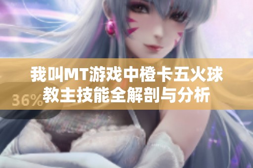 我叫MT游戏中橙卡五火球教主技能全解剖与分析