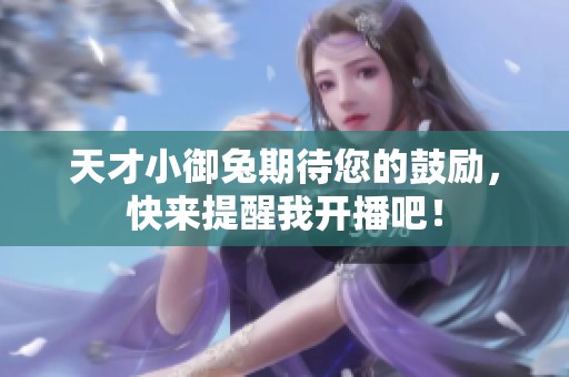 天才小御兔期待您的鼓励，快来提醒我开播吧！