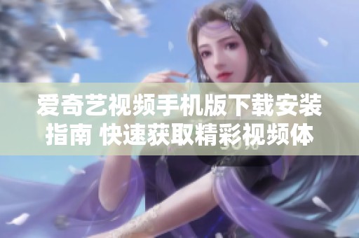 爱奇艺视频手机版下载安装指南 快速获取精彩视频体验