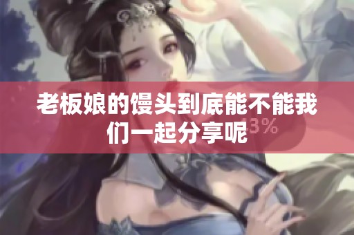 老板娘的馒头到底能不能我们一起分享呢