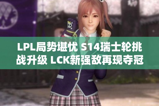 LPL局势堪忧 S14瑞士轮挑战升级 LCK新强敌再现夺冠希望