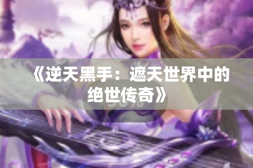 《逆天黑手：遮天世界中的绝世传奇》