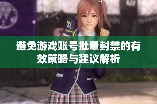 避免游戏账号批量封禁的有效策略与建议解析