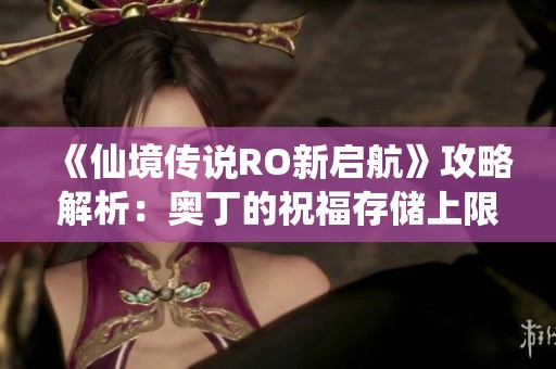 《仙境传说RO新启航》攻略解析：奥丁的祝福存储上限详解