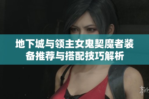 地下城与领主女鬼契魔者装备推荐与搭配技巧解析