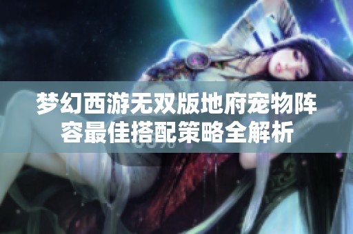 梦幻西游无双版地府宠物阵容最佳搭配策略全解析