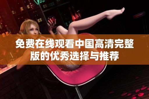 免费在线观看中国高清完整版的优秀选择与推荐