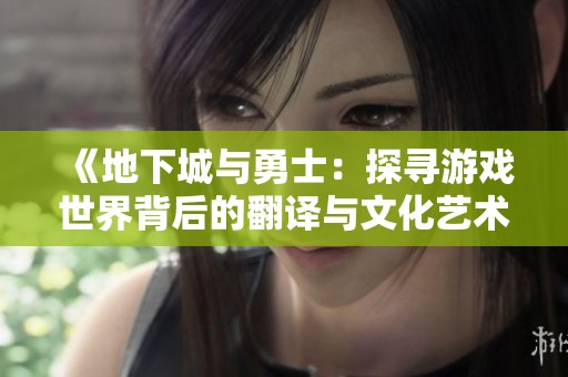 《地下城与勇士：探寻游戏世界背后的翻译与文化艺术》