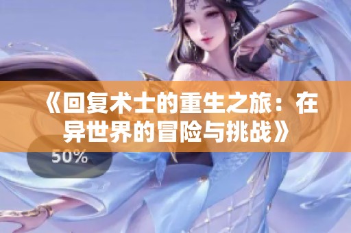 《回复术士的重生之旅：在异世界的冒险与挑战》