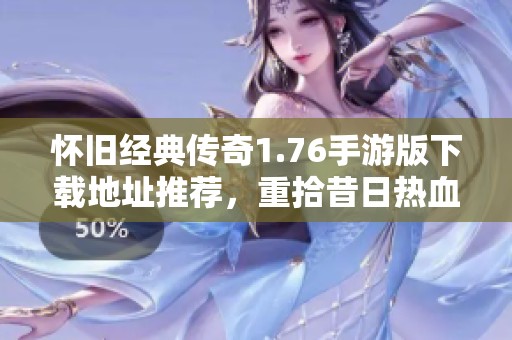 怀旧经典传奇1.76手游版下载地址推荐，重拾昔日热血回忆