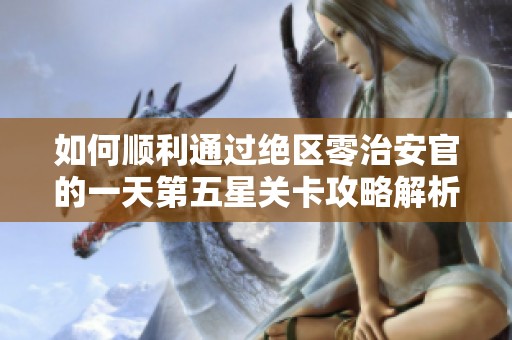 如何顺利通过绝区零治安官的一天第五星关卡攻略解析