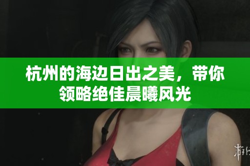 杭州的海边日出之美，带你领略绝佳晨曦风光