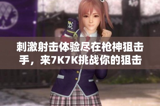 刺激射击体验尽在枪神狙击手，来7K7K挑战你的狙击技巧！