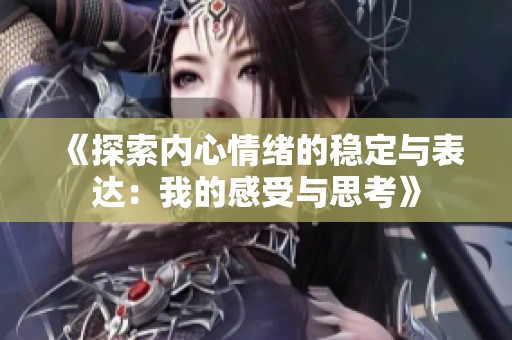 《探索内心情绪的稳定与表达：我的感受与思考》