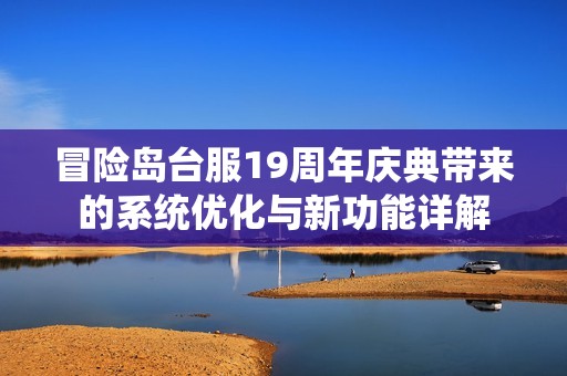 冒险岛台服19周年庆典带来的系统优化与新功能详解