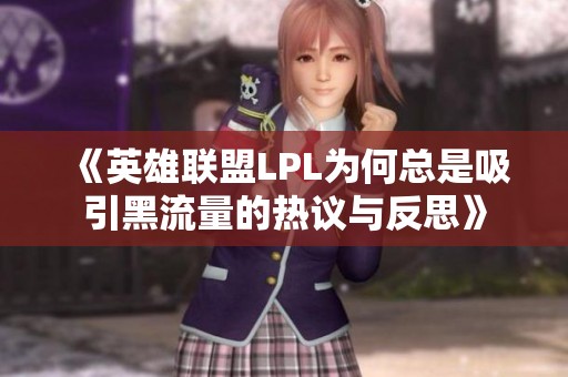 《英雄联盟LPL为何总是吸引黑流量的热议与反思》
