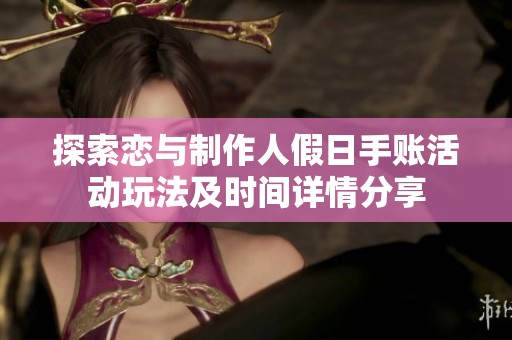 探索恋与制作人假日手账活动玩法及时间详情分享
