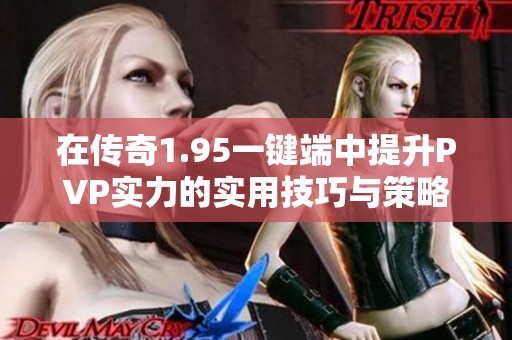 在传奇1.95一键端中提升PVP实力的实用技巧与策略