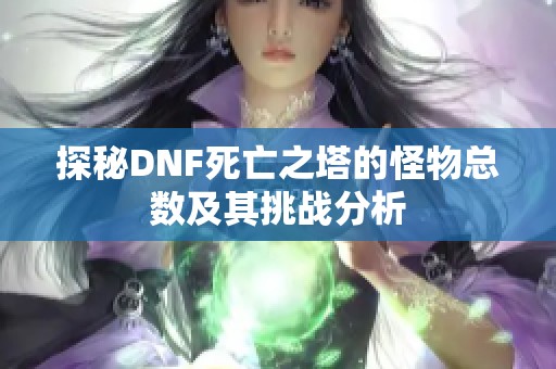 探秘DNF死亡之塔的怪物总数及其挑战分析