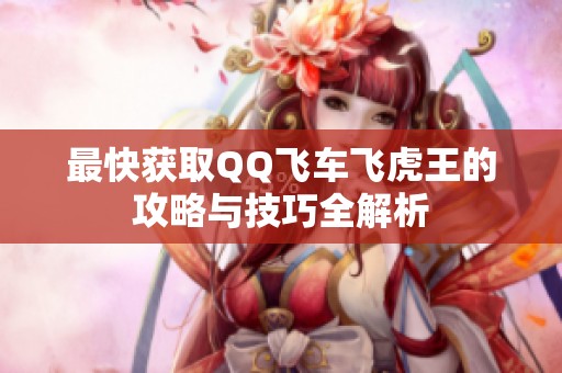 最快获取QQ飞车飞虎王的攻略与技巧全解析