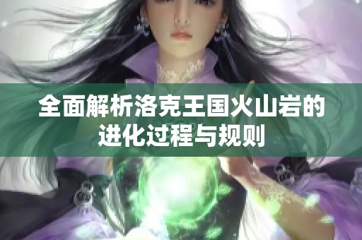 全面解析洛克王国火山岩的进化过程与规则