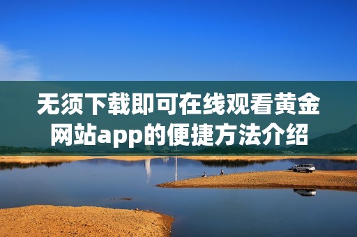 无须下载即可在线观看黄金网站app的便捷方法介绍
