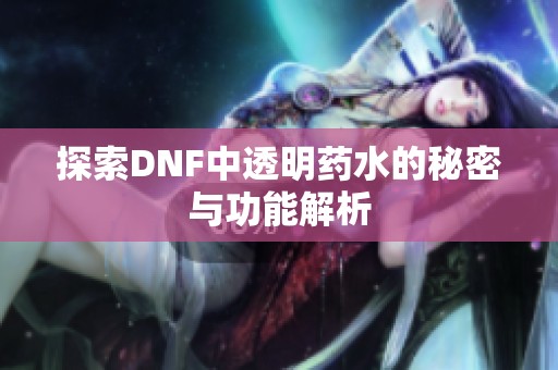 探索DNF中透明药水的秘密与功能解析