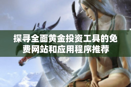 探寻全面黄金投资工具的免费网站和应用程序推荐