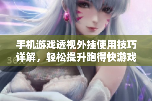 手机游戏透视外挂使用技巧详解，轻松提升跑得快游戏体验