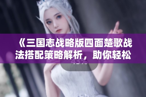 《三国志战略版四面楚歌战法搭配策略解析，助你轻松逆袭》