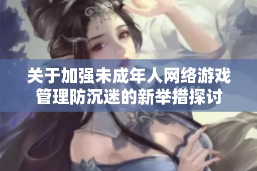 关于加强未成年人网络游戏管理防沉迷的新举措探讨