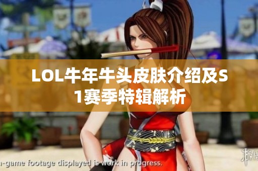 LOL牛年牛头皮肤介绍及S1赛季特辑解析