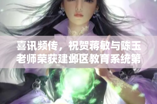 喜讯频传，祝贺蒋敏与陈玉老师荣获建邺区教育系统第十届荣誉称号