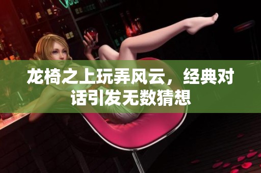龙椅之上玩弄风云，经典对话引发无数猜想