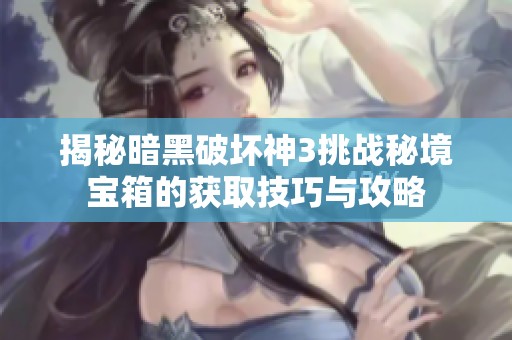揭秘暗黑破坏神3挑战秘境宝箱的获取技巧与攻略