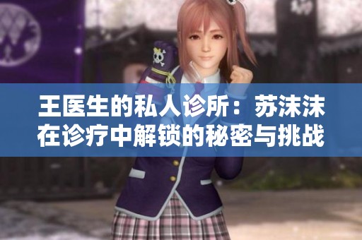 王医生的私人诊所：苏沫沫在诊疗中解锁的秘密与挑战