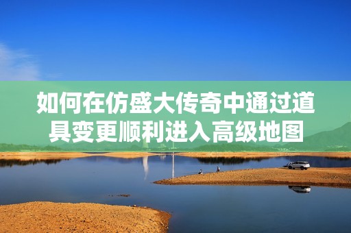 如何在仿盛大传奇中通过道具变更顺利进入高级地图